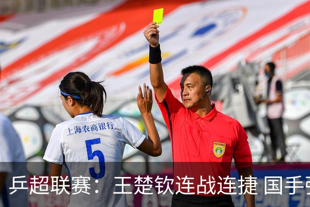 乒超联赛：王楚钦连战连捷 国手强强对话