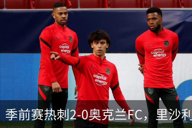 季前赛热刺2-0奥克兰FC，里沙利松、斯卡利特建功，特尔助攻