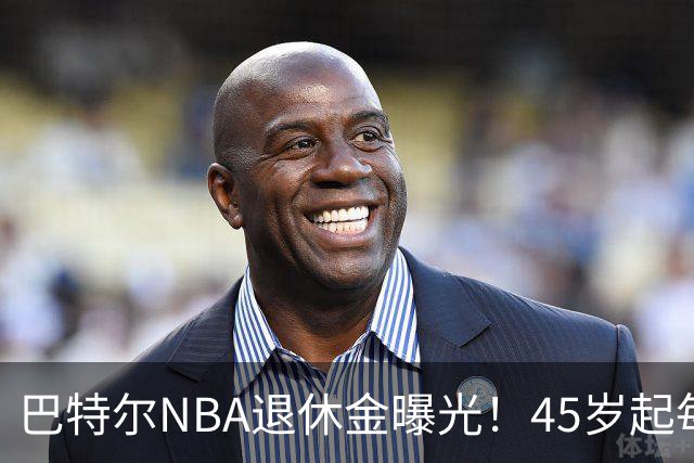 巴特尔NBA退休金曝光！45岁起每月领钱，62岁后数字惊人真羡慕