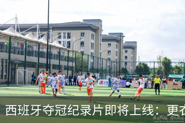 西班牙夺冠纪录片即将上线：更衣室内部画面首曝光，揭秘52天封神之路