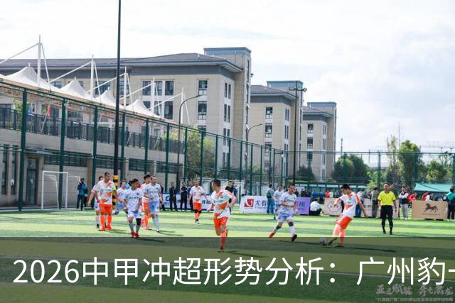 2026中甲冲超形势分析：广州豹一骑绝尘，7队竞争第二